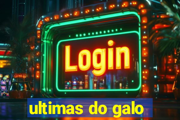 ultimas do galo